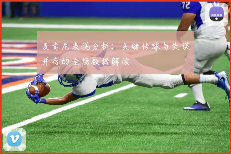 麦肯尼表现分析：关键传球与失误并存的全场数据解读