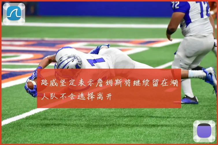 路威坚定表示詹姆斯将继续留在湖人队不会选择离开