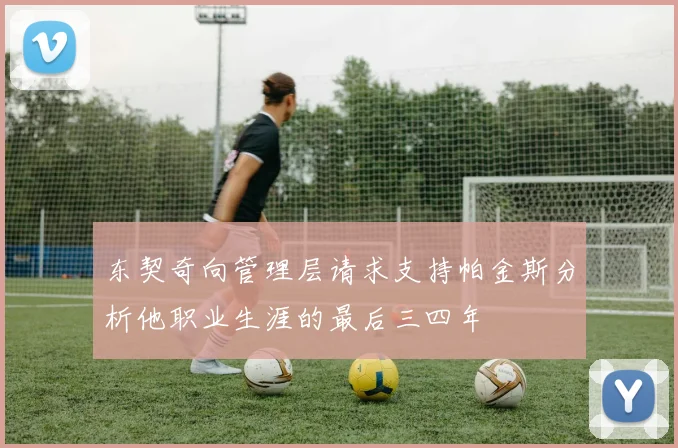 东契奇向管理层请求支持帕金斯分析他职业生涯的最后三四年