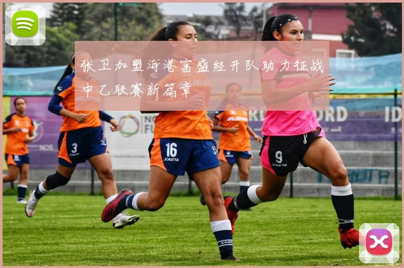 张卫加盟海港富盛经开队助力征战中乙联赛新篇章