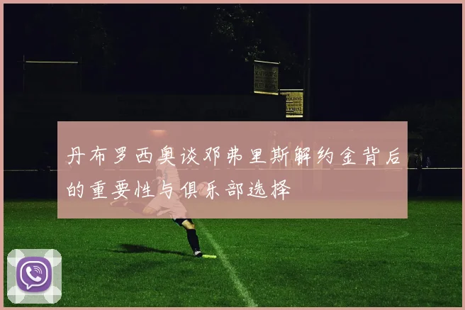 丹布罗西奥谈邓弗里斯解约金背后的重要性与俱乐部选择