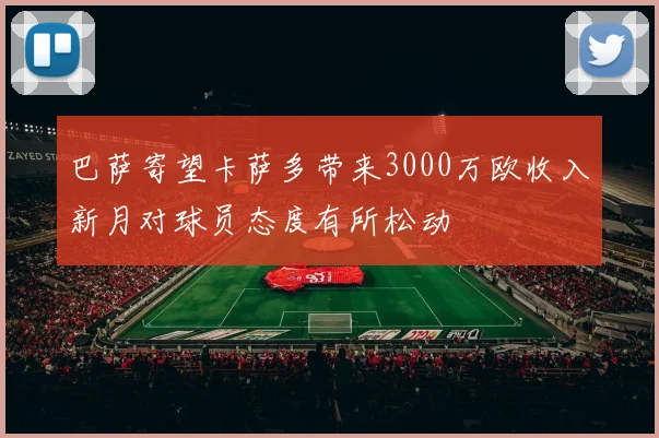 巴萨寄望卡萨多带来3000万欧收入新月对球员态度有所松动