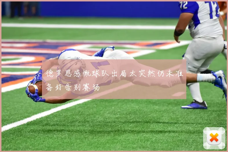德罗恩感慨球队出局太突然仍未准备好告别赛场
