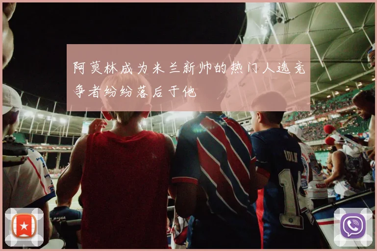 阿莫林成为米兰新帅的热门人选竞争者纷纷落后于他